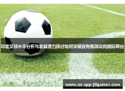 印度足球水平分析与发展潜力探讨如何突破现有瓶颈迈向国际舞台