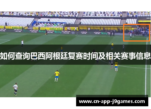 如何查询巴西阿根廷复赛时间及相关赛事信息