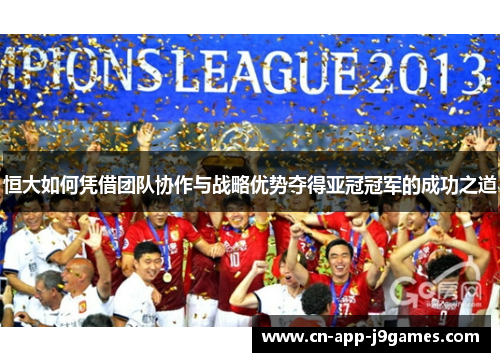 恒大如何凭借团队协作与战略优势夺得亚冠冠军的成功之道 恒大如何凭借团队协作与战略优势夺得亚冠冠军的成功之道