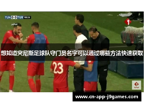 想知道突尼斯足球队守门员名字可以通过哪些方法快速获取 想知道突尼斯足球队守门员名字可以通过哪些方法快速获取