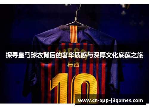 探寻皇马球衣背后的奢华质感与深厚文化底蕴之旅 探寻皇马球衣背后的奢华质感与深厚文化底蕴之旅