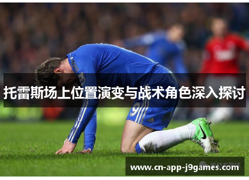 托雷斯场上位置演变与战术角色深入探讨 托雷斯场上位置演变与战术角色深入探讨