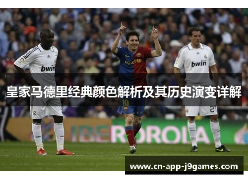 皇家马德里经典颜色解析及其历史演变详解 皇家马德里经典颜色解析及其历史演变详解