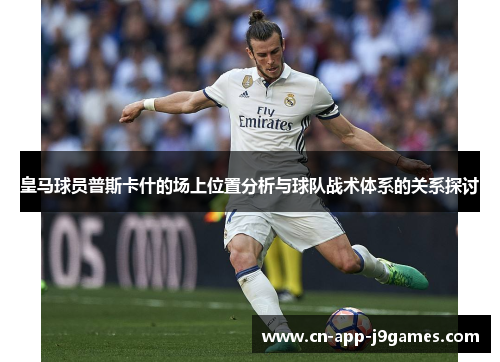 皇马球员普斯卡什的场上位置分析与球队战术体系的关系探讨