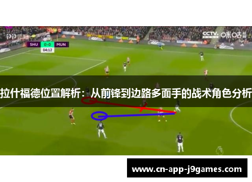 拉什福德位置解析：从前锋到边路多面手的战术角色分析