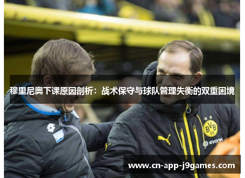 穆里尼奥下课原因剖析:战术保守与球队管理失衡的双重困境 穆里尼奥下课原因剖析:战术保守与球队管理失衡的双重困境