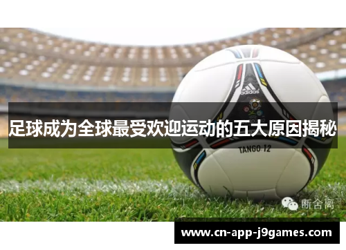 足球成为全球最受欢迎运动的五大原因揭秘 足球成为全球最受欢迎运动的五大原因揭秘