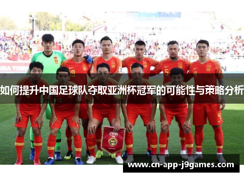 如何提升中国足球队夺取亚洲杯冠军的可能性与策略分析