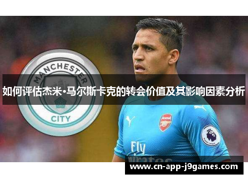 如何评估杰米·马尔斯卡克的转会价值及其影响因素分析
