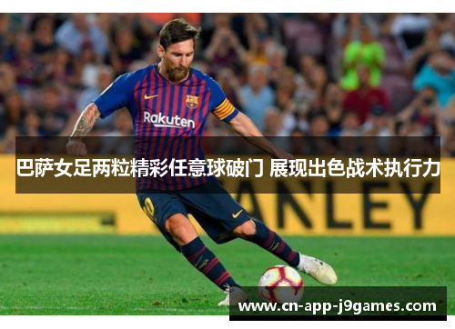 巴萨女足两粒精彩任意球破门 展现出色战术执行力 巴萨女足两粒精彩任意球破门 展现出色战术执行力