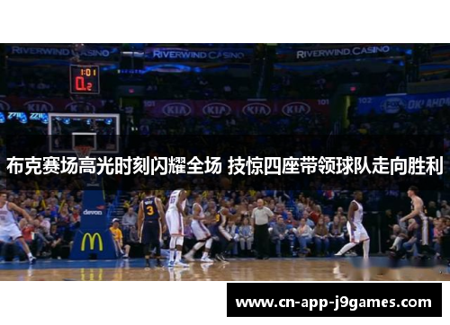 布克赛场高光时刻闪耀全场 技惊四座带领球队走向胜利