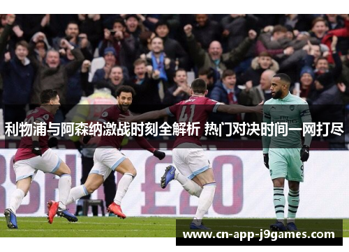 利物浦与阿森纳激战时刻全解析 热门对决时间一网打尽 利物浦与阿森纳激战时刻全解析 热门对决时间一网打尽