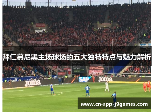 拜仁慕尼黑主场球场的五大独特特点与魅力解析 拜仁慕尼黑主场球场的五大独特特点与魅力解析