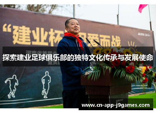 探索建业足球俱乐部的独特文化传承与发展使命 探索建业足球俱乐部的独特文化传承与发展使命