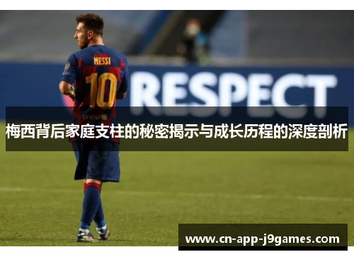 梅西背后家庭支柱的秘密揭示与成长历程的深度剖析 梅西背后家庭支柱的秘密揭示与成长历程的深度剖析