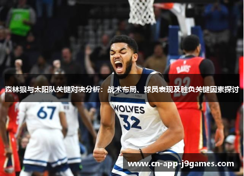 森林狼与太阳队关键对决分析:战术布局、球员表现及胜负关键因素探讨 森林狼与太阳队关键对决分析:战术布局、球员表现及胜负关键因素探讨