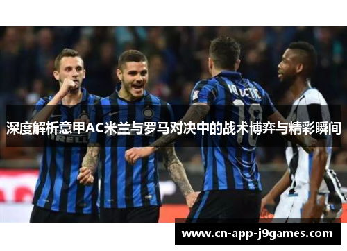 深度解析意甲AC米兰与罗马对决中的战术博弈与精彩瞬间 深度解析意甲AC米兰与罗马对决中的战术博弈与精彩瞬间