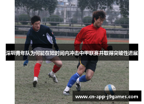 深圳青年队为何能在短时间内冲击中甲联赛并取得突破性进展