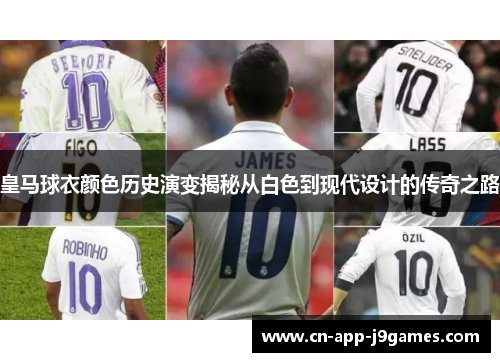 皇马球衣颜色历史演变揭秘从白色到现代设计的传奇之路 皇马球衣颜色历史演变揭秘从白色到现代设计的传奇之路