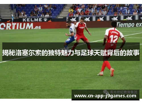 揭秘洛塞尔索的独特魅力与足球天赋背后的故事 揭秘洛塞尔索的独特魅力与足球天赋背后的故事
