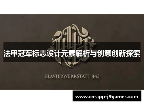 法甲冠军标志设计元素解析与创意创新探索 法甲冠军标志设计元素解析与创意创新探索