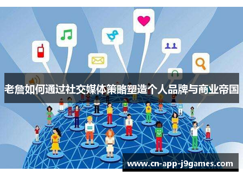 老詹如何通过社交媒体策略塑造个人品牌与商业帝国 老詹如何通过社交媒体策略塑造个人品牌与商业帝国