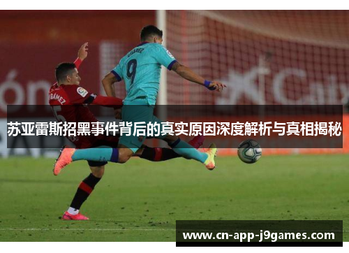 苏亚雷斯招黑事件背后的真实原因深度解析与真相揭秘 苏亚雷斯招黑事件背后的真实原因深度解析与真相揭秘