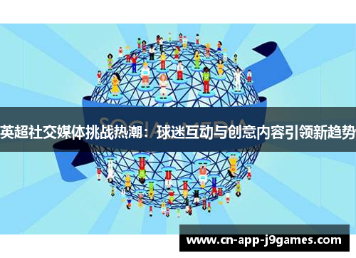 英超社交媒体挑战热潮:球迷互动与创意内容引领新趋势 英超社交媒体挑战热潮:球迷互动与创意内容引领新趋势