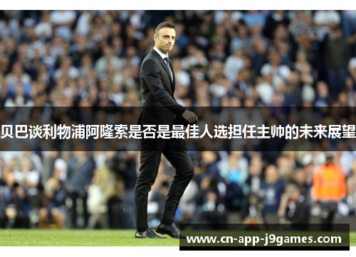 贝巴谈利物浦阿隆索是否是最佳人选担任主帅的未来展望