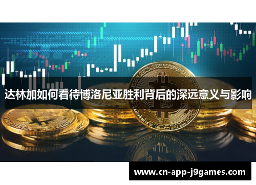 达林加如何看待博洛尼亚胜利背后的深远意义与影响