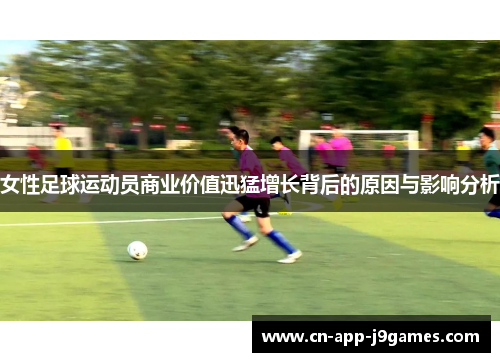 女性足球运动员商业价值迅猛增长背后的原因与影响分析