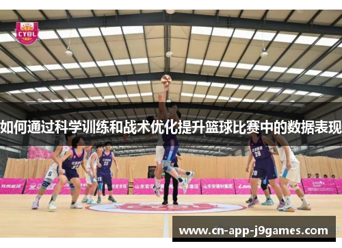 如何通过科学训练和战术优化提升篮球比赛中的数据表现