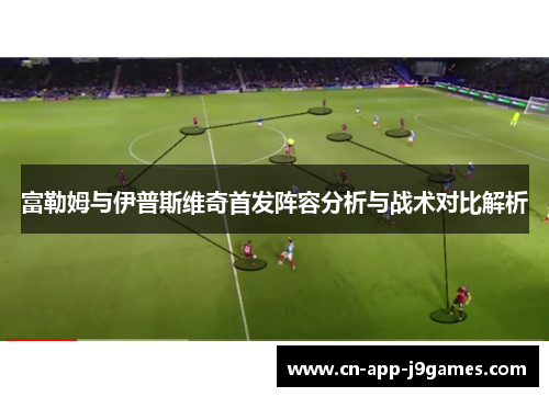 富勒姆与伊普斯维奇首发阵容分析与战术对比解析 富勒姆与伊普斯维奇首发阵容分析与战术对比解析