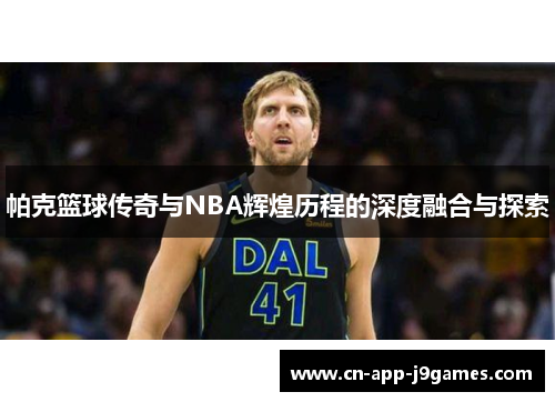 帕克篮球传奇与NBA辉煌历程的深度融合与探索