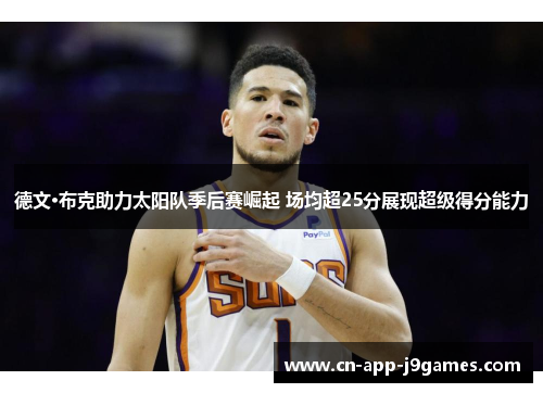 德文·布克助力太阳队季后赛崛起 场均超25分展现超级得分能力