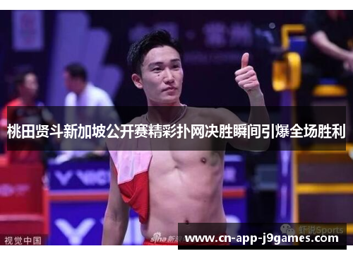 桃田贤斗新加坡公开赛精彩扑网决胜瞬间引爆全场胜利