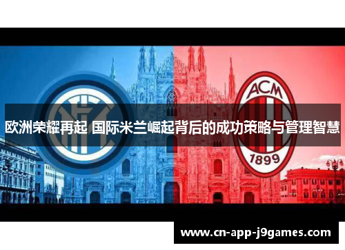 欧洲荣耀再起 国际米兰崛起背后的成功策略与管理智慧