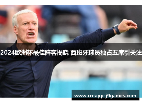 2024欧洲杯最佳阵容揭晓 西班牙球员独占五席引关注