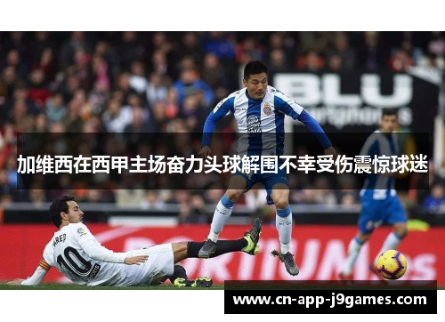 加维西在西甲主场奋力头球解围不幸受伤震惊球迷