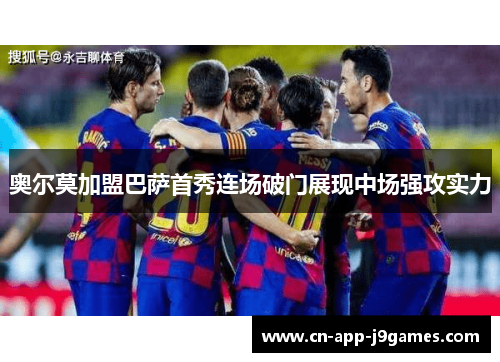奥尔莫加盟巴萨首秀连场破门展现中场强攻实力