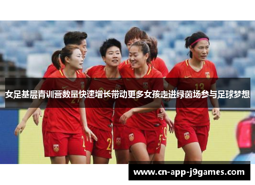 女足基层青训营数量快速增长带动更多女孩走进绿茵场参与足球梦想