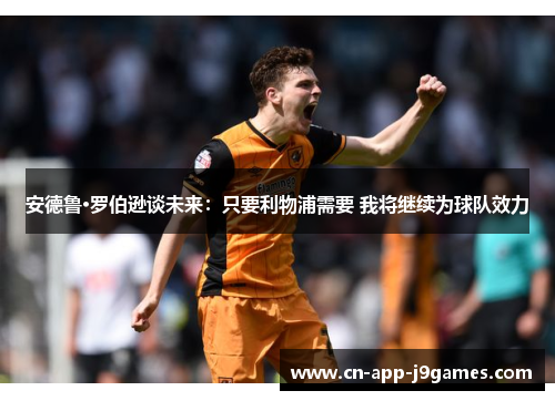 安德鲁·罗伯逊谈未来：只要利物浦需要 我将继续为球队效力