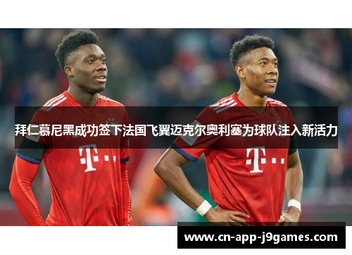 拜仁慕尼黑成功签下法国飞翼迈克尔奥利塞为球队注入新活力