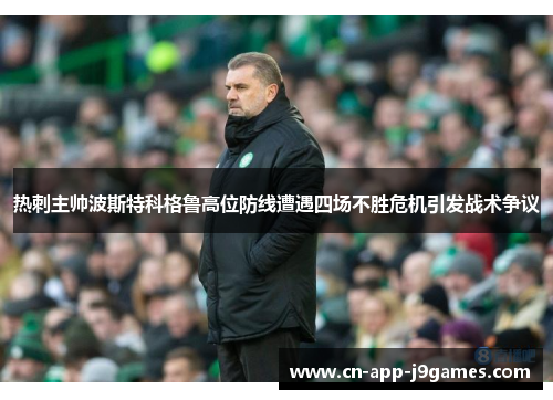 热刺主帅波斯特科格鲁高位防线遭遇四场不胜危机引发战术争议