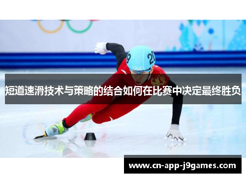 短道速滑技术与策略的结合如何在比赛中决定最终胜负