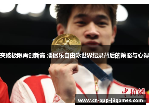 突破极限再创新高 潘展乐自由泳世界纪录背后的策略与心得