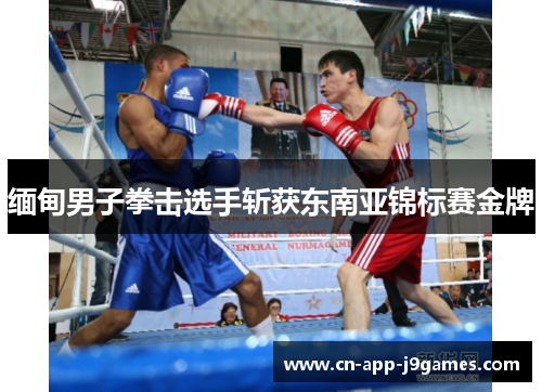 缅甸男子拳击选手斩获东南亚锦标赛金牌 缅甸男子拳击选手斩获东南亚锦标赛金牌