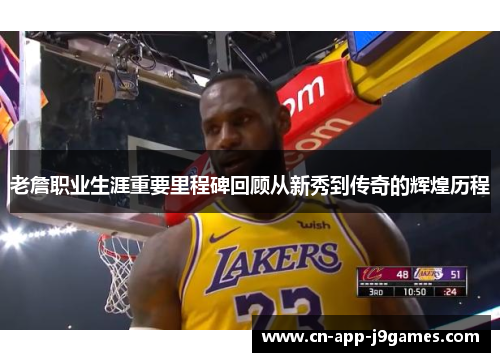 老詹职业生涯重要里程碑回顾从新秀到传奇的辉煌历程 老詹职业生涯重要里程碑回顾从新秀到传奇的辉煌历程