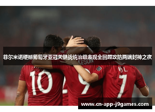 菲尔米诺硬撼葡萄牙亚冠关键战统治级表现全回顾攻防两端封神之夜 菲尔米诺硬撼葡萄牙亚冠关键战统治级表现全回顾攻防两端封神之夜