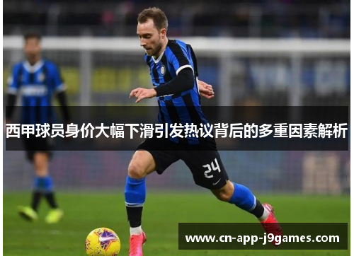 西甲球员身价大幅下滑引发热议背后的多重因素解析 西甲球员身价大幅下滑引发热议背后的多重因素解析